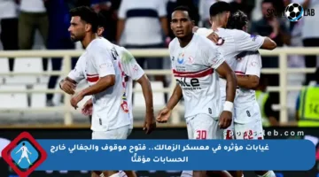 غيابات مؤثرة في معسكر الزمالك.. فتوح موقوف والجفالي خارج الحسابات مؤقتًا